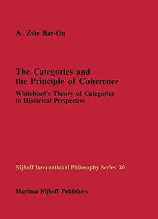 the categories and the principle of coherence whiteheada s theory of categories in historical perspective 1st