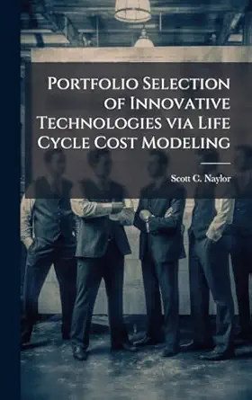 portfolio selection of innovative technologies via life cycle cost modeling 1st edition scott c naylor