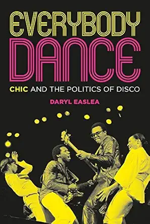 everybody dance chic and the politics of disco 1st edition daryl easlea 1785588443, 978-1785588440