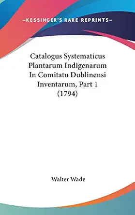 catalogus systematicus plantarum indigenarum in comitatu dublinensi inventarum 1st edition walter wade
