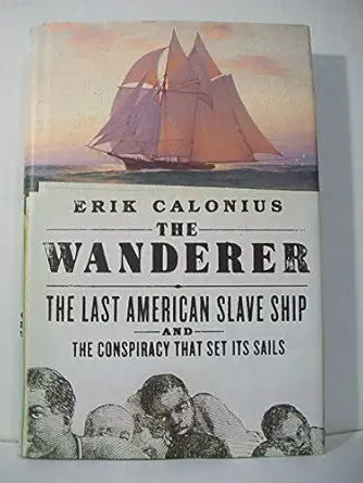 the wanderer the last american slave ship and the conspiracy that set its sails 1st edition erik calonius
