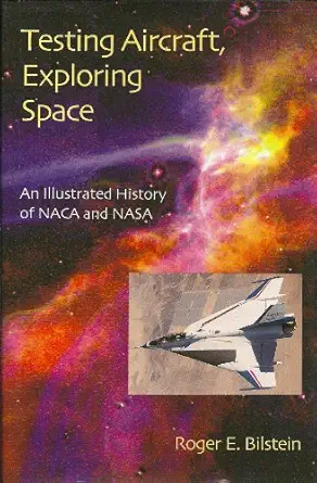 testing aircraft exploring space an illustrated history of naca and nasa 1st edition roger e bilstein