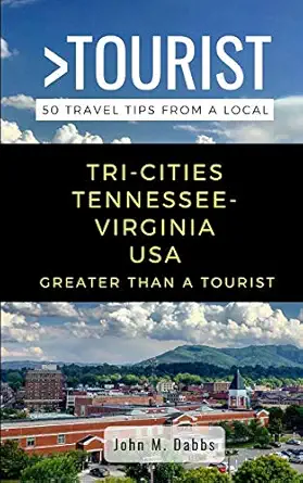 greater than a tourist tri cities tennessee virginia usa 50 travel tips from a local 1st edition john m dabbs