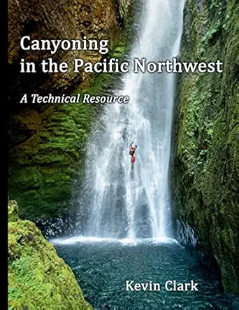 canyoning in the pacific northwest a technical resource 1st edition kevin clark 1736786903, 978-1736786901