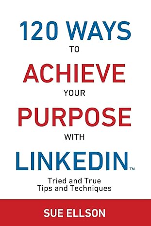 120 ways to achieve your purpose with linkedin tried and true tips and techniques 1st edition sue ellson