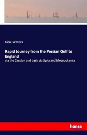 rapid journey from the persian gulf to england via the caspian and back via syria and mesopotamia 1st edition