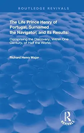 the life of prince henry of portugal surnamed the nabigator and its results 1st edition richard henry major