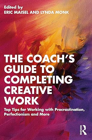 the coachs guide to completing creative work 1st edition eric maisel ,lynda monk 1032397780, 978-1032397788