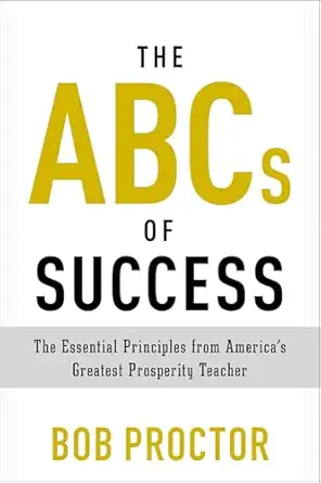 the abcs of success the essential principles from americas greatest prosperity teacher 1st edition bob