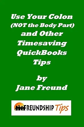 use your colon and other timesaving quickbooks tips a freundship tips book 1st edition jane freund