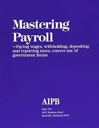 mastering payroll paying wages withholding depositing and reporting taxes correct use of government forms 1st
