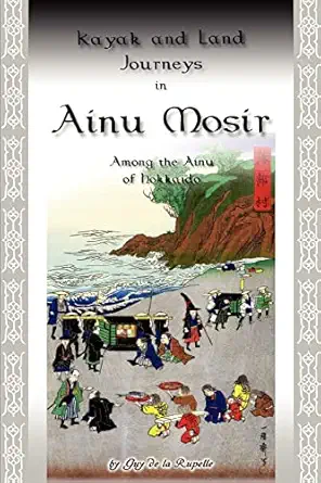 kayak and land journeys in ainu mosir among the ainu of hokkaido 1st edition guy de la rupelle 0595346448,