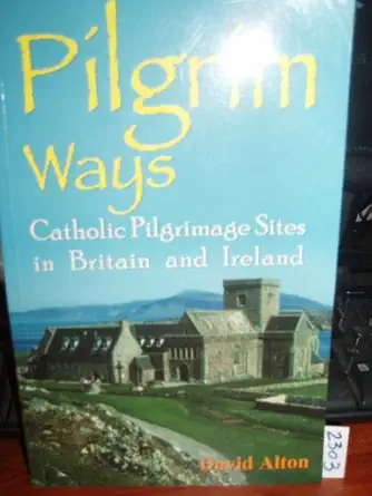 pilgrim ways a personal guide to catholic pilrimage sites in britain and ireland 1st edition david alton