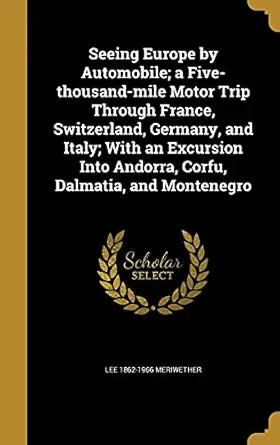 seeing europe by automobile a five thousand mile motor trip through france switzerland germany and italy with