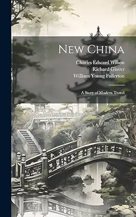new china a story of modern travel 1st edition william young fullerton ,richard glover ,charles edward wilson
