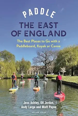 paddle the east of england the best places to go with a paddleboard kayak or canoe 1st edition oliver jordan