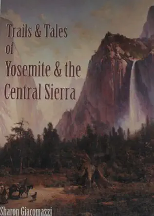 trails and tales of yosemite and the central sierra a guide for hikers and history buffs exploring the gold