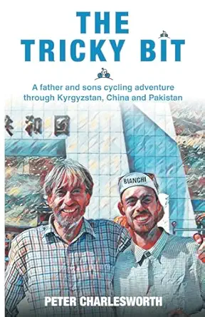 the tricky bit a father and sons cycling adventure through kyrgyzstan china and pakistan 1st edition peter