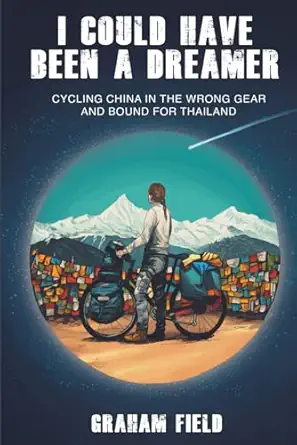 i could have been a dreamer cycling china in the wrong gear and bound for thailand 1st edition graham field