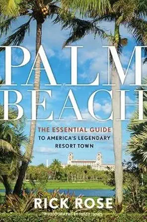 palm beach the essential guide to americaa s legendary resort town 1st edition rick rose 1493028898,
