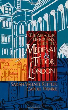 the amateur historians guide to medieval and tudor london 1st edition sarah valente kettler ,carole trimble