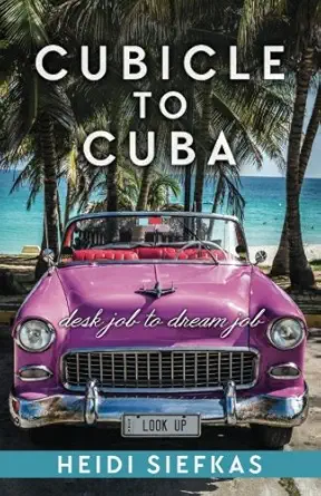 cubicle to cuba desk job to dream job 1st edition heidi siefkas 0997196327, 978-0997196320