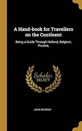 a hand book for travellers on the continent being a guide through holland belgium prussia 1st edition john