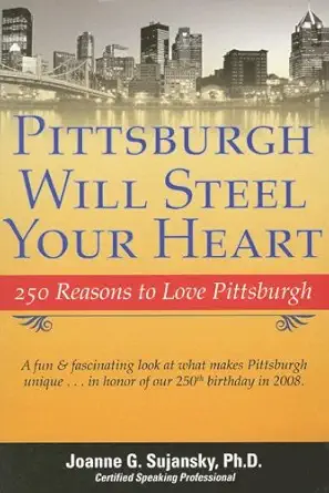 pittsburgh will steel your heart 250 reasons to love pittsburgh 1st edition joanne g sujansky 0974829919,