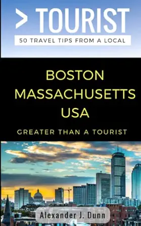 greater than a tourist boston massachusetts usa 50 travel tips from a local 1st edition alexander j dunn
