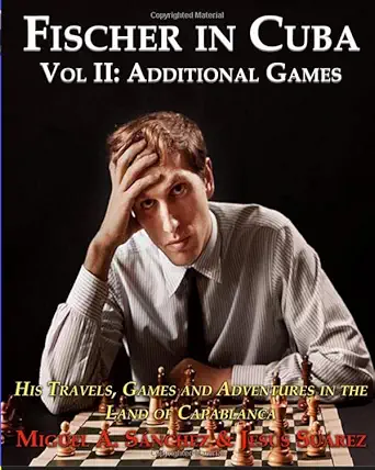 fischer in cuba vol ii his travels games and adventures in the land of capablanca vol ii additional games 1st