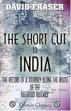 the short cut to india the record of a journey along the route of the baghdad railway 1st edition david
