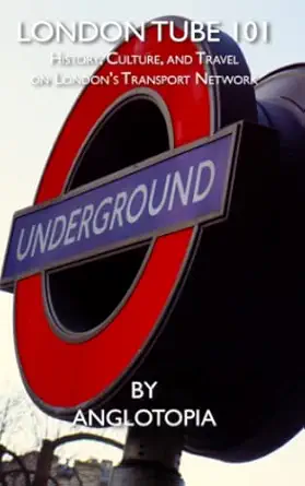 london tube 101 history culture and travel on londona s transport network 1st edition anglotopia llc