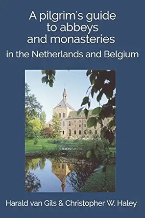 a pilgrims guide to abbeys and monasteries in the netherlands and belgium 1st edition harald van gils