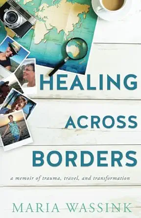 healing across borders a memoir of trauma travel and transformation 1st edition maria wassink 1763546802,