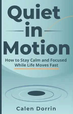 quiet in motion how to stay calm and focused while life moves fast 1st edition calen dorrin 1956369236,