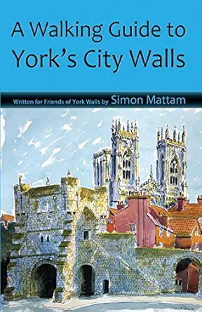 a walking guide to yorks city walls 1st edition simon mattam 0992900204, 978-0992900205
