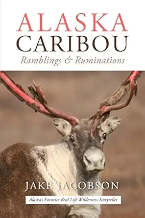 alaska caribou ramblings and ruminations 1st edition jake jacobson 1637470312, 978-1637470312