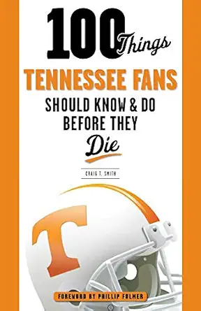 100 things tennessee fans should know and do before they die 1st edition craig t smith ,phillip fulmer