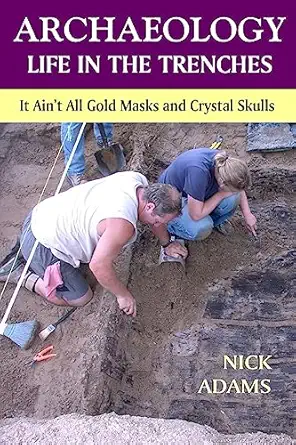 archaeology life in the trenches it aint all golden masks and crystal skulls 1st edition nick adams