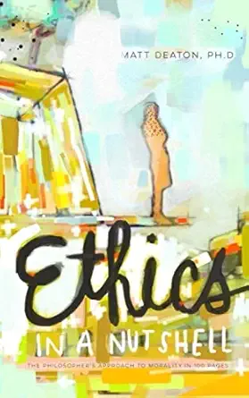 ethics in a nutshell the philosophers approach to morality in 100 pages 1st edition matt deaton 0989254240,