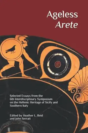 ageless arete essays from the 6th interdisciplinary symposium on the hellenic heritage of sicily and southern