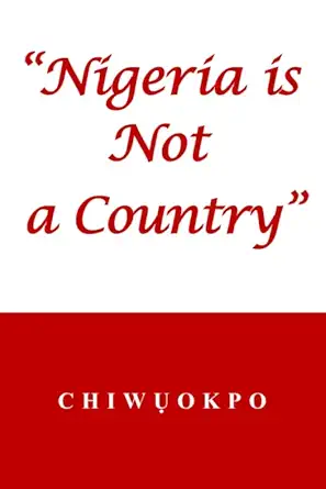 nigeria is not a country 1st edition chiwa okpo 1733374213, 978-1733374217