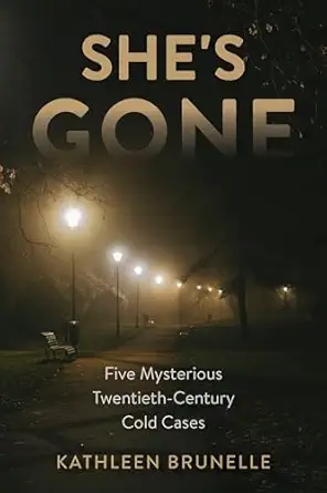 shes gone five mysterious twentieth century cold cases 1st edition kathleen brunelle 1633889580,
