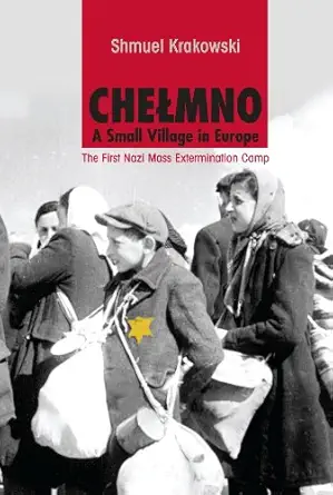 chelmno a small village in europe the first nazi mass extermination camp 1st edition shmuel krakowski