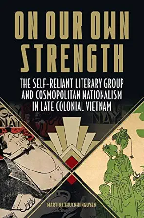 on our own strength the self reliant literary group and cosmopolitan nationalism in late colonial vietnam 1st