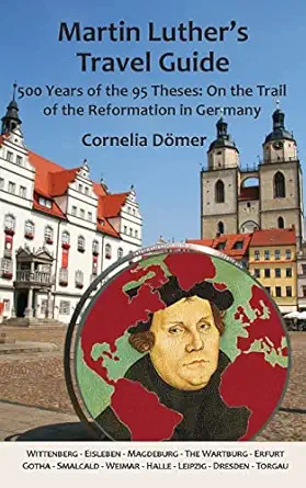 martin luthers travel guide 500 years of the 95 theses on the trail of the reformation in germany 1st edition