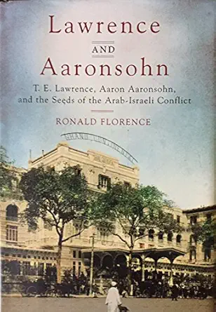 lawrence and aaronsohn t e lawrence aaron aaronsohn and the seeds of the arab israeli conflict 1st edition