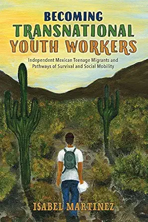 becoming transnational youth workers independent mexican teenage migrants and pathways of survival and social