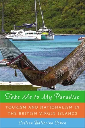 take me to my paradise tourism and nationalism in the british virgin islands 1st edition colleen ballerino