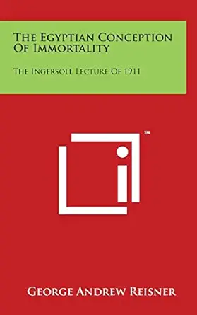 the egyptian conception of immortality the ingersoll lecture of 1911 1st edition george andrew reisner